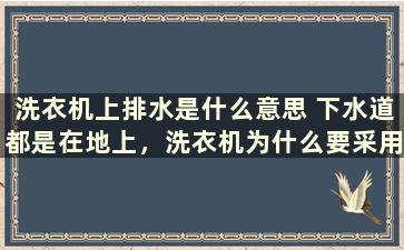 洗衣机上排水是什么意思 下水道都是在地上，洗衣机为什么要采用上排水